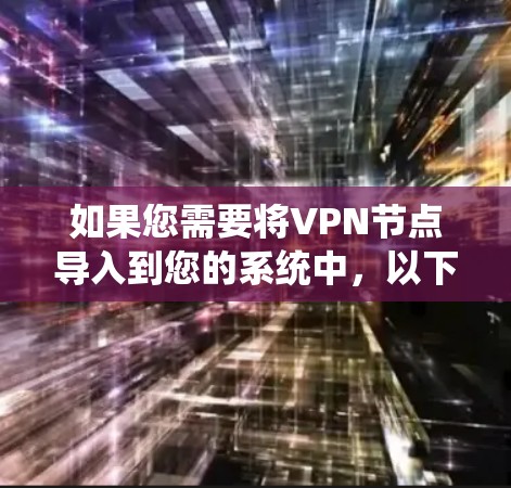 如果您需要将VPN节点导入到您的系统中，以下是一个清晰、分步的指南，帮助您顺利完成这个过程