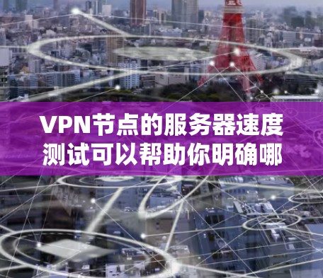VPN节点的服务器速度测试可以帮助你明确哪些节点可能需要优化，确保你的网络环境稳定。以下是一些步骤和方法，帮助你测试和优化服务器速度
