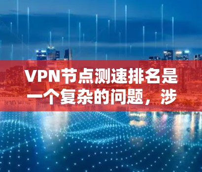VPN节点测速排名是一个复杂的问题，涉及多个方面和标准。以下是对该问题的逐步解释