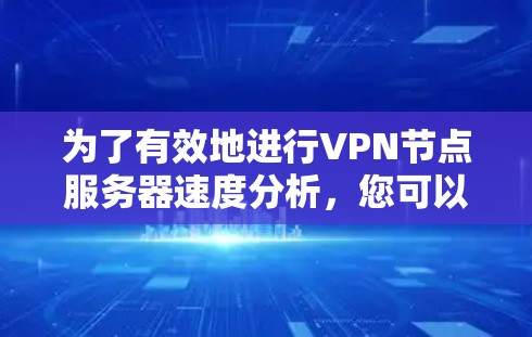 为了有效地进行VPN节点服务器速度分析，您可以按照以下步骤进行