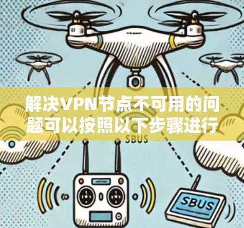 解决VPN节点不可用的问题可以按照以下步骤进行