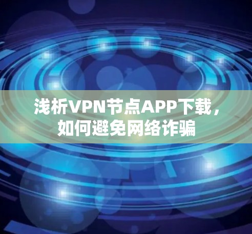浅析VPN节点APP下载，如何避免网络诈骗