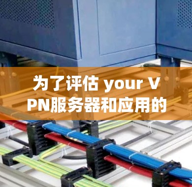 为了评估 your VPN服务器和应用的稳定性,使用以下步骤和工具