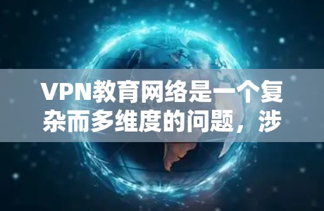 VPN教育网络是一个复杂而多维度的问题，涉及教育、网络和安全等多个方面。以下是对该问题的分步解释和答案