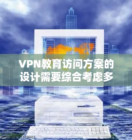 VPN教育访问方案的设计需要综合考虑多方面因素,以确保访问的安全性和合规性。以下是一个可能的 VPN 教育访问方案的框架和步骤