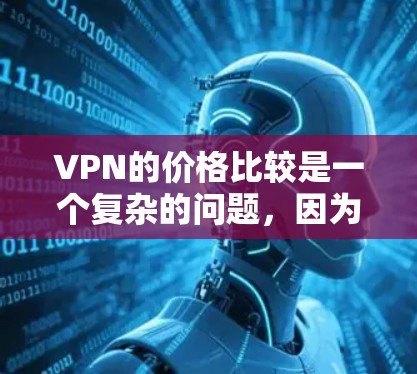VPN的价格比较是一个复杂的问题，因为它取决于多个因素，包括平台的定价策略、是否包含免费试用期、是否提供网络限制、是否有安全措施等。以下是一些常见的VPN平台及其价格结构，供您参考