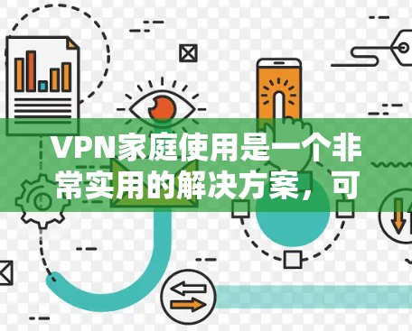 VPN家庭使用是一个非常实用的解决方案，可以让你在家中享受网络资源，同时保护隐私和安全。以下是一些常见的VPN家庭使用推荐，涵盖各种需求和场景
