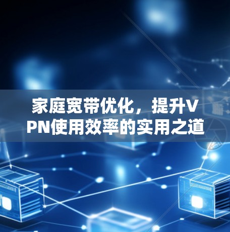 家庭宽带优化，提升VPN使用效率的实用之道