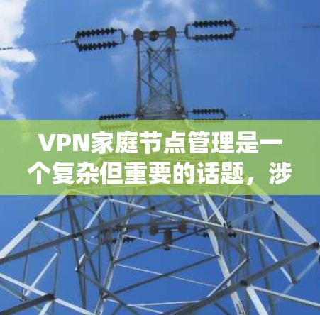 VPN家庭节点管理是一个复杂但重要的话题,涉及多个步骤和概念。以下是一个有条理的分步指南,帮助您系统地学习和管理家庭节点
