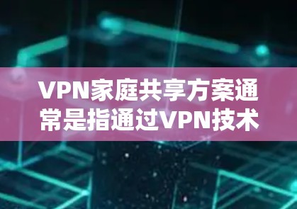 VPN家庭共享方案通常是指通过VPN技术将多个设备（如电脑、手机、电视等）连接到同一个网络中，共享视频、文件或其他资源。以下是几种常见的VPN家庭共享方案