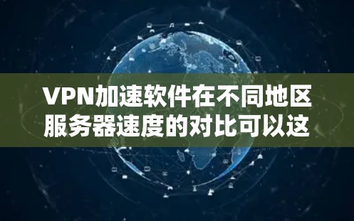 VPN加速软件在不同地区服务器速度的对比可以这样分析