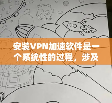 安装VPN加速软件是一个系统性的过程,涉及多个步骤,需要仔细执行以确保安全和高效。以下是一个结构化的指南,帮助您逐步安装VPN加速软件