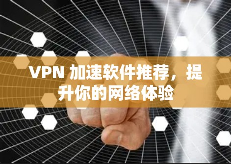 VPN 加速软件推荐,提升你的网络体验