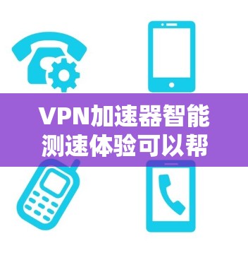 VPN加速器智能测速体验可以帮助您测试和优化VPN的性能，尤其是当您需要实时监控流量和速度时。以下是一个全面的VPN加速器智能测速体验指南，帮助您更好地使用该工具