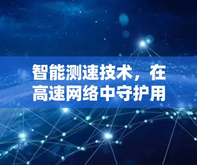 智能测速技术，在高速网络中守护用户的隐私与安全