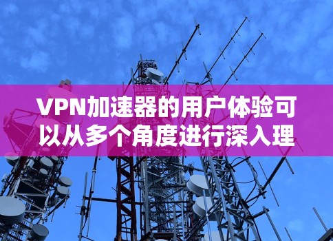 VPN加速器的用户体验可以从多个角度进行深入理解和优化。以下是对如何提升VPN加速器体验的详细建议