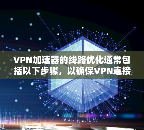 VPN加速器的线路优化通常包括以下步骤，以确保VPN连接的稳定性和高效性。以下是一些常见的步骤和方法，帮助你优化VPN的网络连接