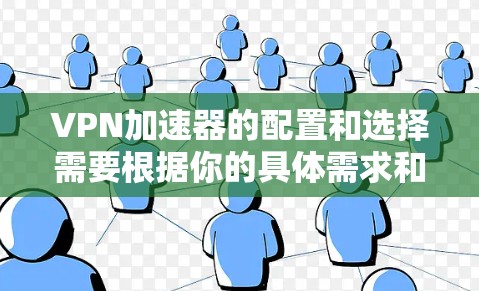 VPN加速器的配置和选择需要根据你的具体需求和环境来决定。以下是一些建议和步骤，帮助你选择和配置一个可靠的VPN加速器