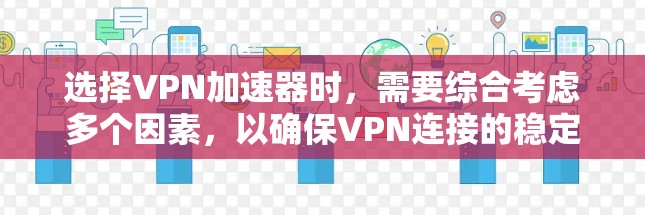 选择VPN加速器时，需要综合考虑多个因素，以确保VPN连接的稳定性和可靠性。以下是一个有条理的总结，帮助您做出明智的选择
