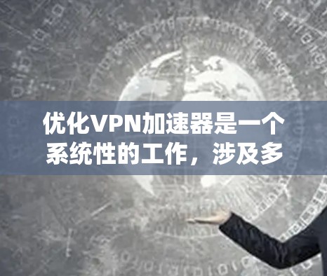 优化VPN加速器是一个系统性的工作，涉及多个步骤和考虑因素。以下是一步步的优化建议