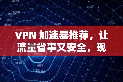 VPN 加速器推荐，让流量省事又安全，现在你找到了！