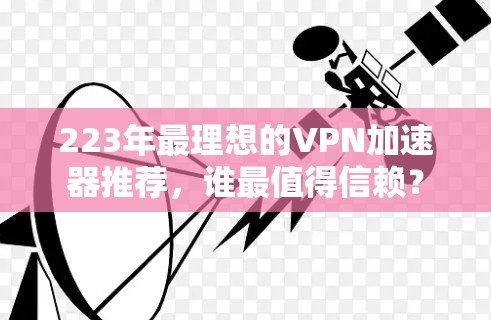 223年最理想的VPN加速器推荐，谁最值得信赖？