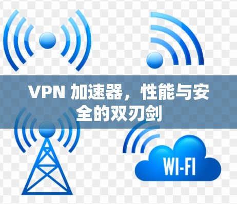 VPN 加速器，性能与安全的双刃剑