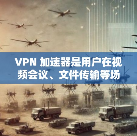VPN 加速器是用户在视频会议、文件传输等场景中提升网络流速的重要工具。近年来，VPN加速器的市场逐渐多元化，涌现出了许多备受好评的品牌的加速器。以下将从多个角度梳理VPN加速器的体验排行