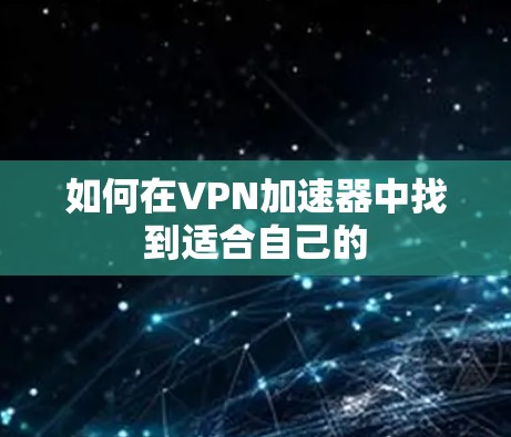 如何在VPN加速器中找到适合自己的
