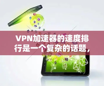 VPN加速器的速度排行是一个复杂的话题,因为它受到多种因素的影响,包括技术、网络、设备性能、安全性等。以下是一些主要VPN加速器的速度排行,供参考