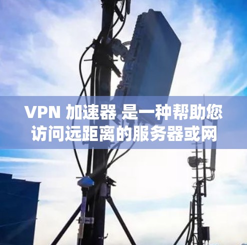 VPN 加速器 是一种帮助您访问远距离的服务器或网站的工具，通过过滤特定网站，允许您使用安全的VPN服务。以下是系统性地找到好VPN 加速器 的步骤
