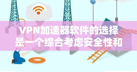 VPN加速器软件的选择是一个综合考虑安全性和功能性的过程。以下是一些推荐的VPN加速器软件，供你参考