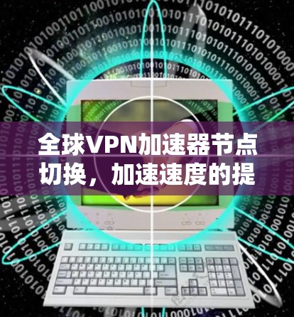 全球VPN加速器节点切换，加速速度的提升关键