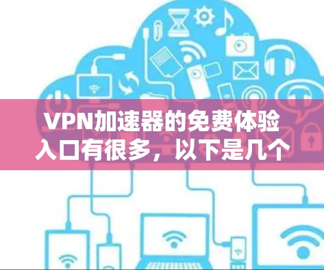 VPN加速器的免费体验入口有很多,以下是几个常见的推荐渠道