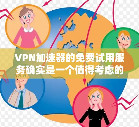 VPN加速器的免费试用服务确实是一个值得考虑的选择,但使用前需要谨慎评估。以下是一个详细的指南,帮助你决定是否尝试使用这些免费服务