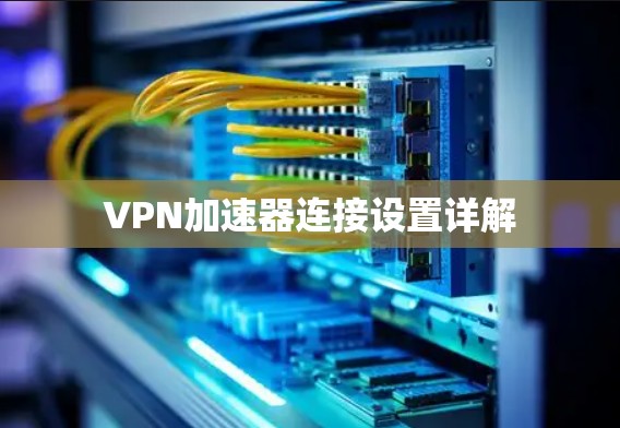 VPN加速器连接设置详解