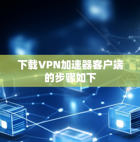 下载VPN加速器客户端的步骤如下