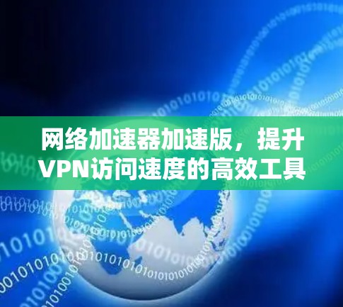 网络加速器加速版,提升VPN访问速度的高效工具