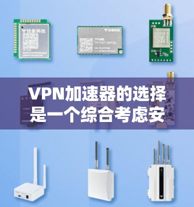 VPN加速器的选择是一个综合考虑安全、速度、用户体验和功能性的过程。以下是一些推荐,涵盖不同方面,帮助你找到最适合自己的