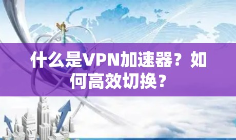 什么是VPN加速器?如何高效切换?