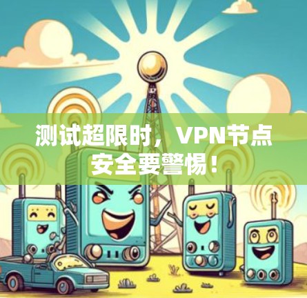 测试超限时,VPN节点安全要警惕!
