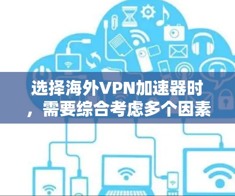 选择海外VPN加速器时,需要综合考虑多个因素以确保安全、有效和符合用户需求。以下是一些关键技巧和步骤