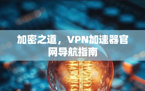 加密之道,VPN加速器官网导航指南