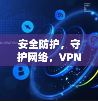 安全防护,守护网络,VPN加速器的31个字守护之语