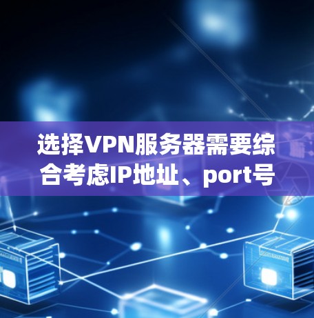 选择VPN服务器需要综合考虑IP地址、port号、自动连接、强制连接以及服务器类型(如OpenVPN或Isis)等。以下是详细的指南