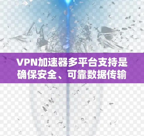 VPN加速器多平台支持是确保安全、可靠数据传输的关键,尤其是针对移动设备和不同网络环境的使用。以下是对多平台支持的详细分析和推荐