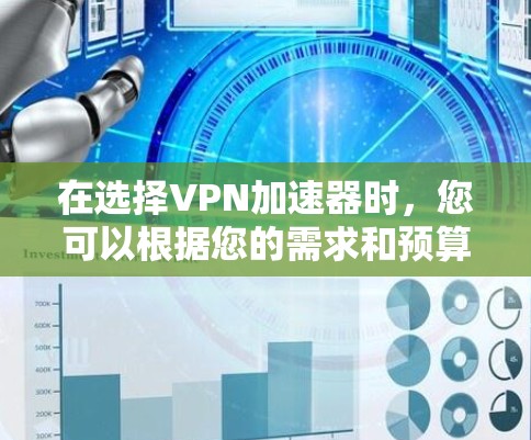 在选择VPN加速器时，您可以根据您的需求和预算进行选择。以下是对不同VPN加速器的总结，帮助您做出明智的决定