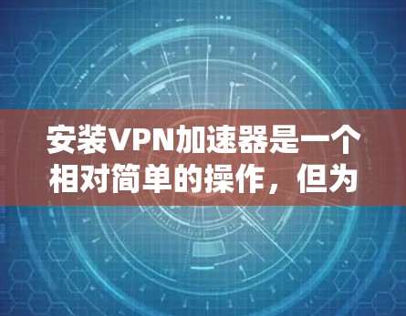 安装VPN加速器是一个相对简单的操作,但为了确保安全和合规,建议您在安装前检查你的系统配置,并使用安全软件来保护加速器。以下是安装VPN加速器的简单步骤