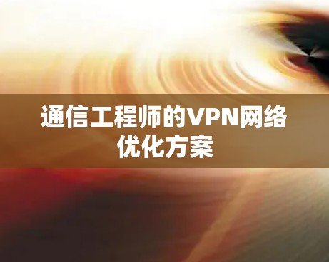 通信工程师的VPN网络优化方案
