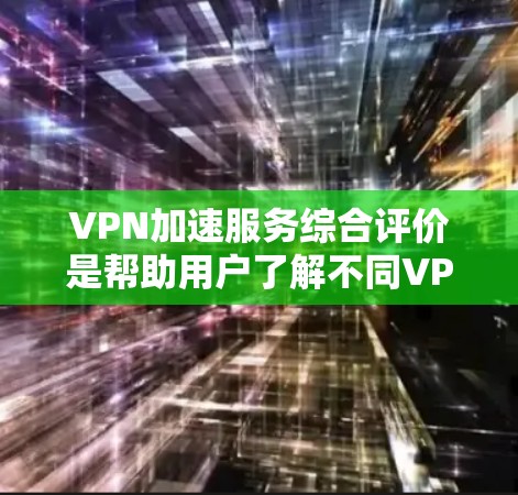 VPN加速服务综合评价是帮助用户了解不同VPN加速服务的优缺点,综合考虑价格、速度、安全性、易用性等多方面因素后得出的评价。以下是综合评价的常见内容